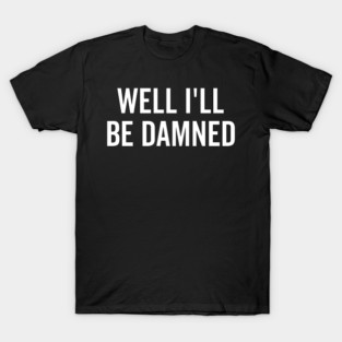 Well I’ll be Damned T-Shirt