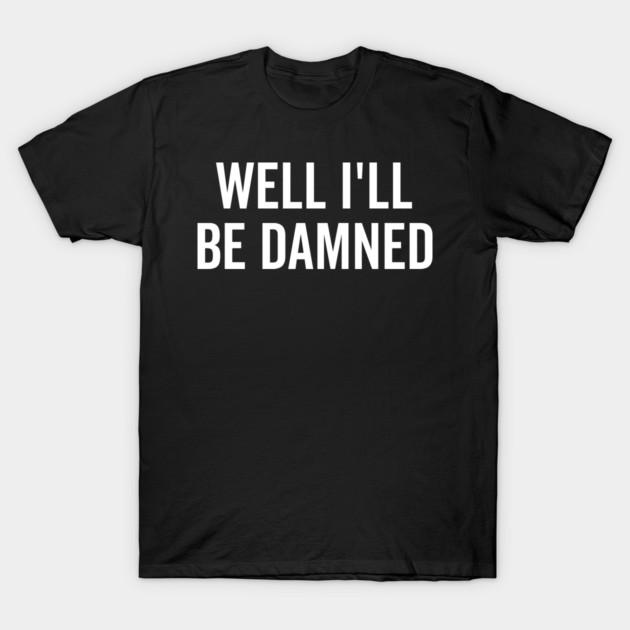 Well I’ll be Damned T-Shirt by Frank Ring