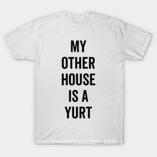 My Other House is a Yurt T-Shirt