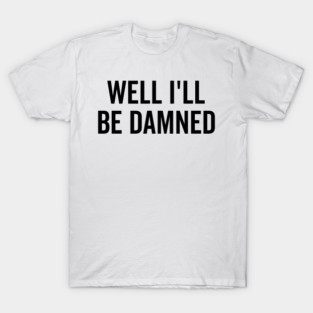 Well I’ll be Damned T-Shirt