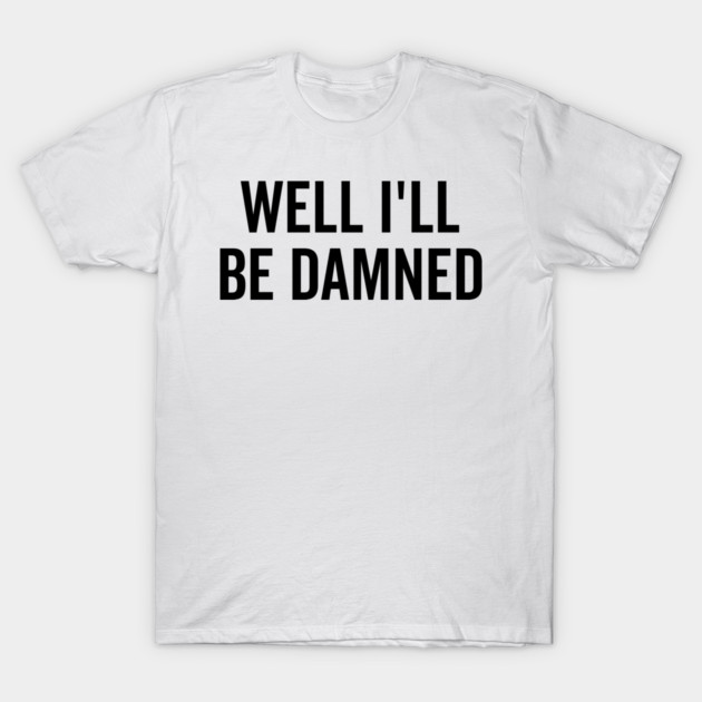 Well I’ll be Damned T-Shirt by Frank Ring