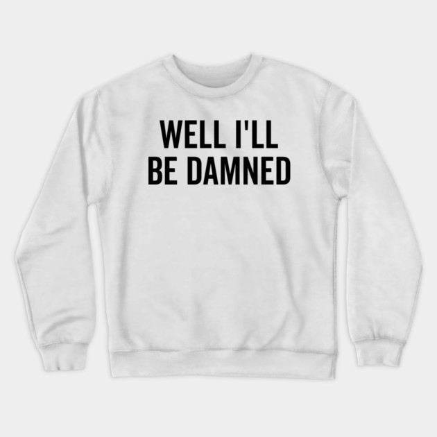 Well I’ll be Damned Crewneck Sweatshirt by Frank Ring