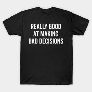 Really Good at Making Bad Decisions T-Shirt