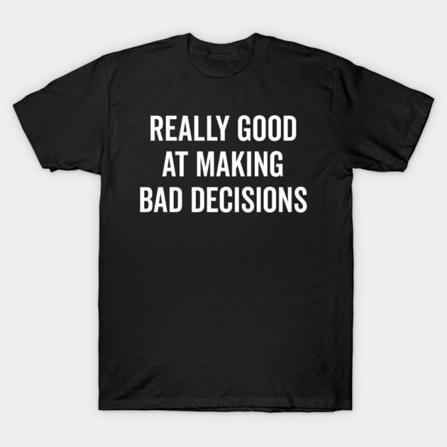 Really Good at Making Bad Decisions T-Shirt by Frank Ring