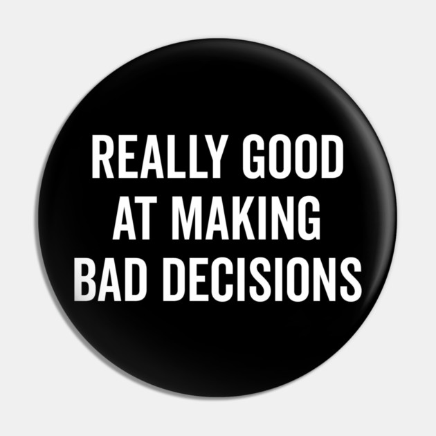 Really Good at Making Bad Decisions Pin by Frank Ring