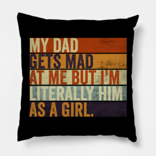 My Dad Gets Mad At Me But Im Literally Him As A Girl Funny Father And Daughter Pillow