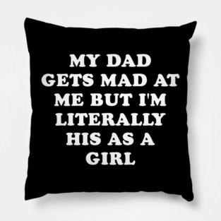 My Dad Gets Mad At Me But Im Literally Him As A Girl Funny Father And Daughter Pillow