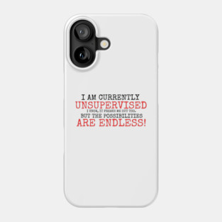 I AM CURRENTLY UNSUPERVISED I KNOW IT FREAKS ME OUT TOO BUT THE POSSIBILITIES ARE ENDLESS Phone Case