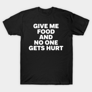Give Me Food And No One Gets Hurt T-Shirt