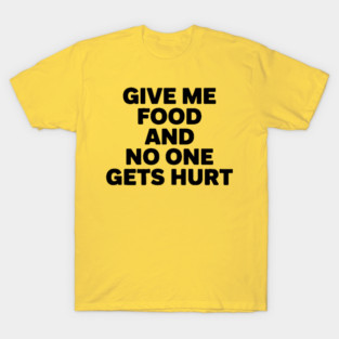 Give Me Food And No One Gets Hurt T-Shirt