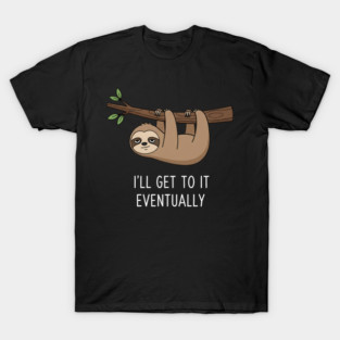 I'll Get To It Eventually - Funny, Cute Sloth Gift Idea, Best Gift Idea for Chritmas, Birthday, Men, Women, Kids, Teens, Teenagers, Procrastination, Humor, Lazy, Kid, Peron, Chill, Slow, Laid Back, T-Shirt