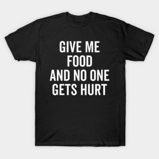 Give Me Food and No One Gets Hurt T-Shirt