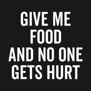 Give Me Food and No One Gets Hurt T-Shirt