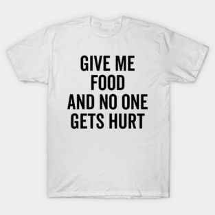 Give Me Food and No One Gets Hurt T-Shirt
