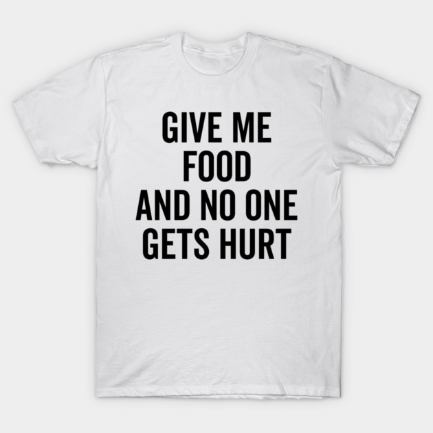 Give Me Food and No One Gets Hurt T-Shirt by Frank Ring