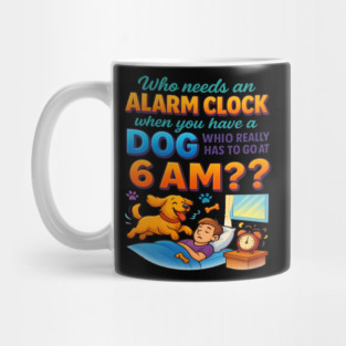 Who Needs an Alarm Clock When You Have a Dog 6 AM Funny Quote T-Shirt – Dog Lover Pet Owner Gift, Funny Pet Humor Tee for Men & Women, Relatable Dog Mom Dad Alarm Shirt Mug