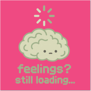 Feelings? Still Loading Posters and Art