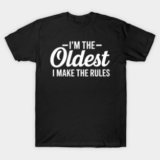 I'm the oldest I make the rules T-Shirt