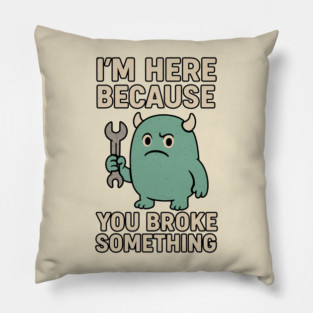 I'm Here Because You Broke Something Pillow