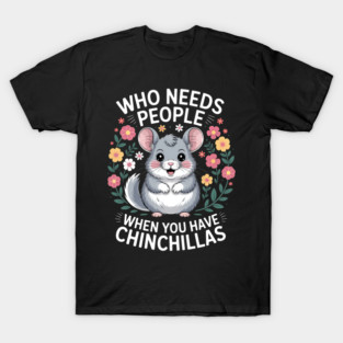 Who Needs People When You Have Chinchillas Funny Chinchilla T-Shirt