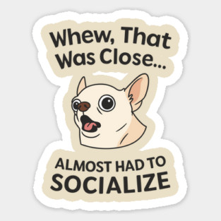 Whew That Was Close I Almost Had To Socialize Magnet