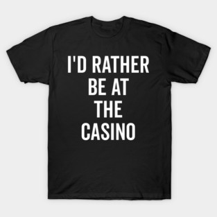 I’d Rather Be at The Casino T-Shirt