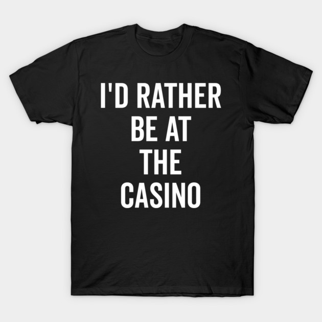 I’d Rather Be at The Casino T-Shirt by Frank Ring