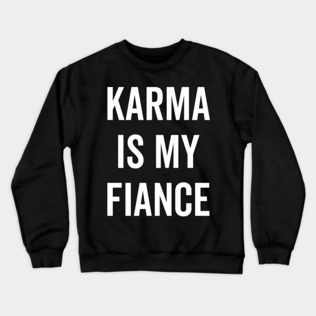 Karma is My Fiance Crewneck Sweatshirt by Frank Ring