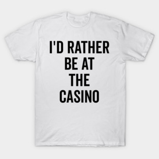I’d Rather Be at The Casino T-Shirt