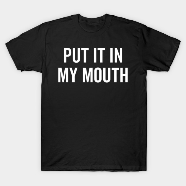 Put It My Mouth T-Shirt by Frank Ring
