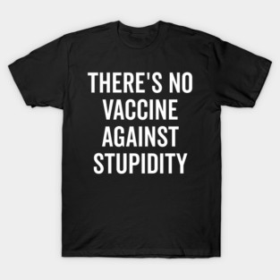 There’s No Vaccine Against Stupidity T-Shirt