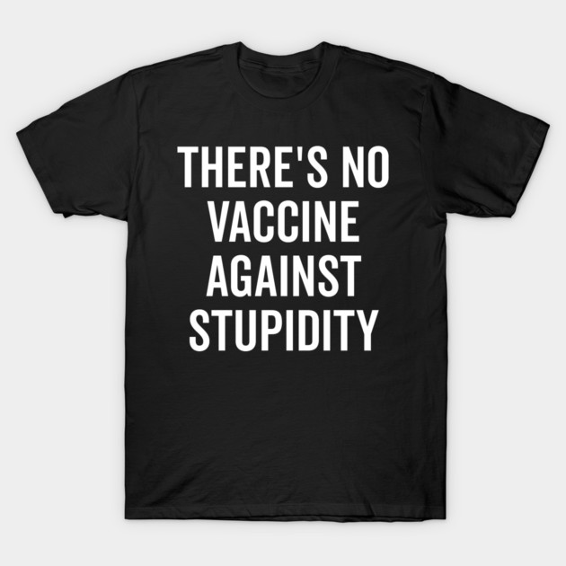 There’s No Vaccine Against Stupidity T-Shirt by Frank Ring