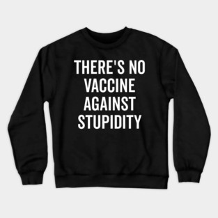 There’s No Vaccine Against Stupidity Crewneck Sweatshirt