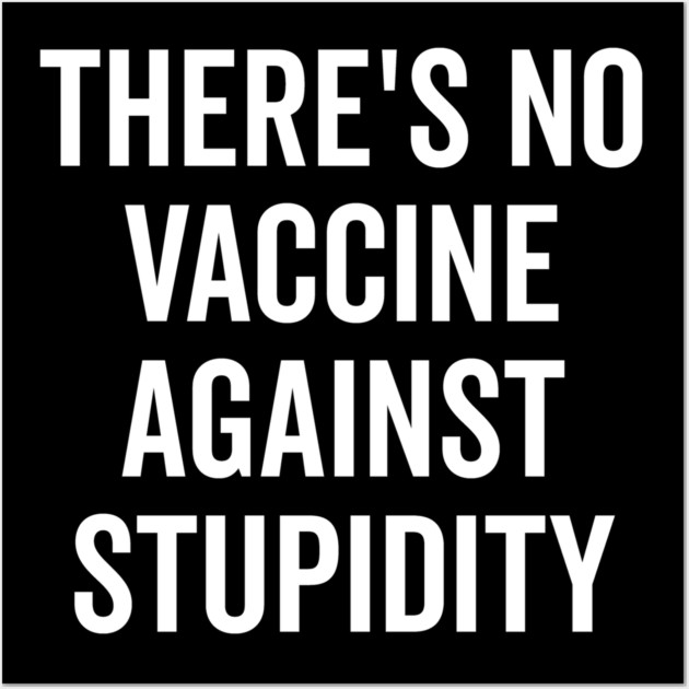 There’s No Vaccine Against Stupidity Wall Art by Frank Ring