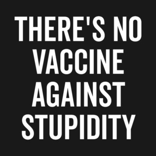 There’s No Vaccine Against Stupidity T-Shirt