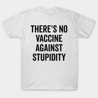 There’s No Vaccine Against Stupidity T-Shirt
