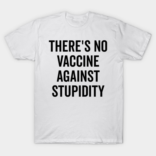 There’s No Vaccine Against Stupidity T-Shirt by Frank Ring
