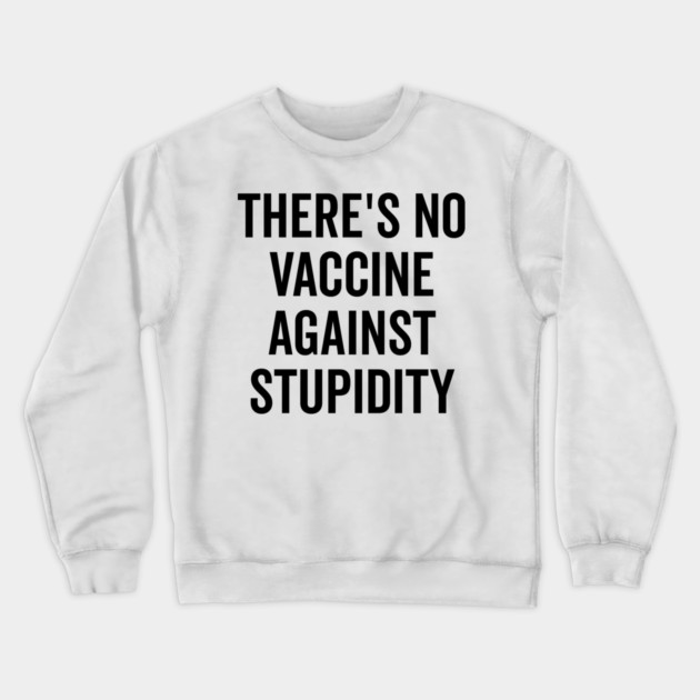 There’s No Vaccine Against Stupidity Crewneck Sweatshirt by Frank Ring