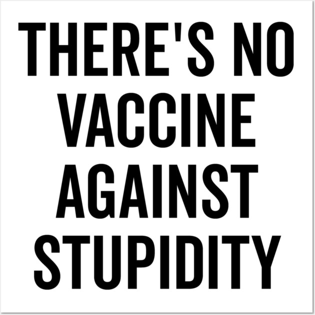 There’s No Vaccine Against Stupidity Wall Art by Frank Ring