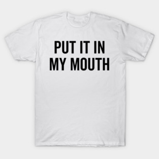 Put It My Mouth T-Shirt