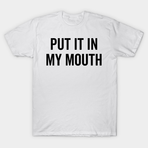 Put It My Mouth T-Shirt by Frank Ring