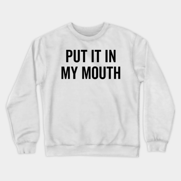 Put It My Mouth Crewneck Sweatshirt by Frank Ring