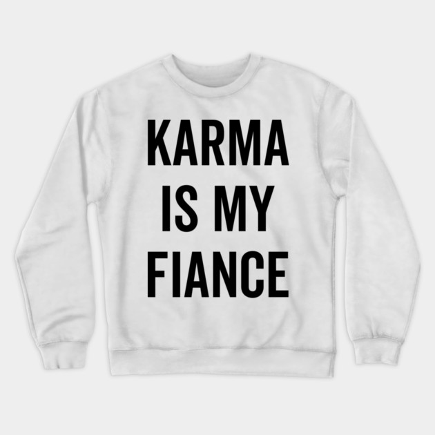 Karma is My Fiance Crewneck Sweatshirt by Frank Ring