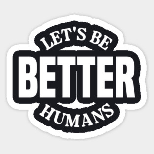 Let's Be Better Humans Sticker