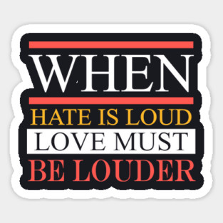 When Hate Is Loud Love Must Be Louder Sticker