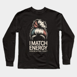 I Match Energy How We Acting Today - This design is a perfect gift for confident women with a sassy attitude, fierce energy, and a bold sense of humor. Long Sleeve T-Shirt