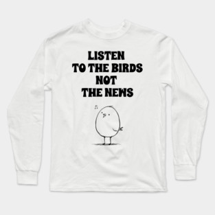 Listen to the Birds Not the News Long Sleeve T-Shirt