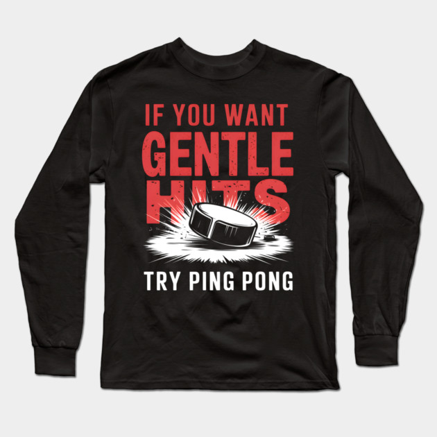 If You Want Gentle Hits Try Ping Pong – Funny Hockey Long Sleeve T-Shirt by MakerMind8.2