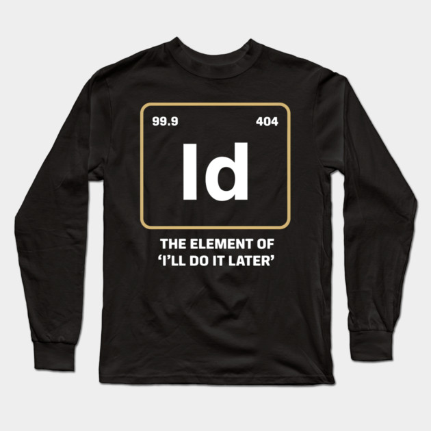 The Element of I’ll Do It Later – Funny Procrastination Long Sleeve T-Shirt by MakerMind8.2