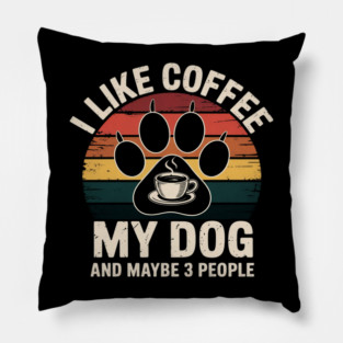 I Like Coffee My Dog And Maybe 3 People Pillow